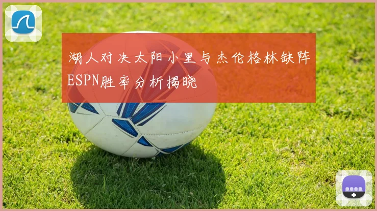 湖人对决太阳小里与杰伦格林缺阵ESPN胜率分析揭晓
