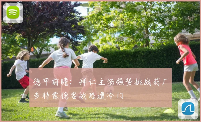 德甲前瞻：拜仁主场强势挑战药厂多特蒙德客战恐遭冷门