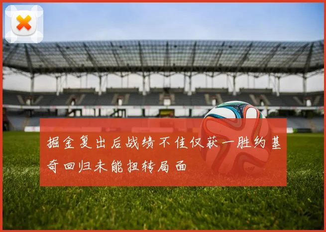 掘金复出后战绩不佳仅获一胜约基奇回归未能扭转局面