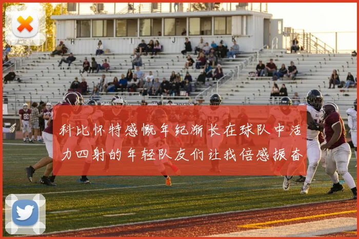 科比怀特感慨年纪渐长在球队中活力四射的年轻队友们让我倍感振奋