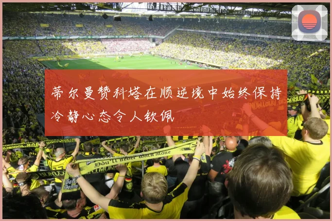 蒂尔曼赞科塔在顺逆境中始终保持冷静心态令人钦佩