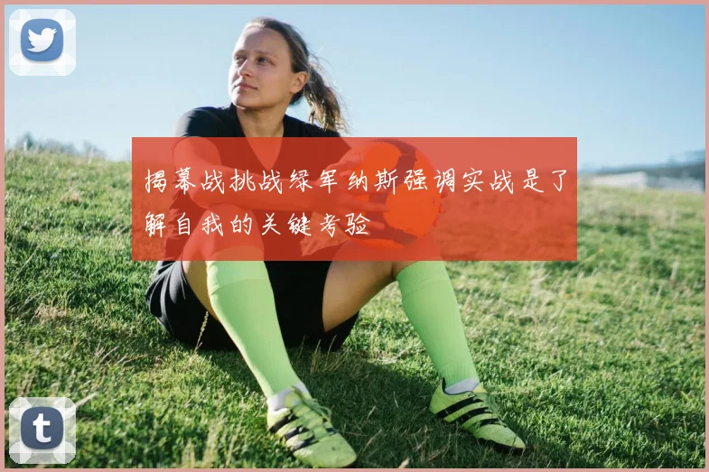 揭幕战挑战绿军纳斯强调实战是了解自我的关键考验