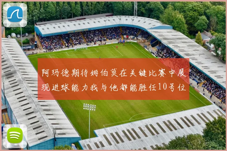阿玛德期待姆伯莫在关键比赛中展现进球能力我与他都能胜任10号位
