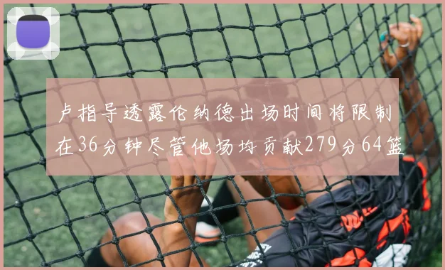 卢指导透露伦纳德出场时间将限制在36分钟尽管他场均贡献279分64篮板37助攻