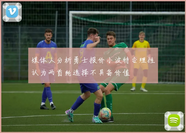 媒体人分析勇士报价小波特合理性认为两首轮选择不具备价值