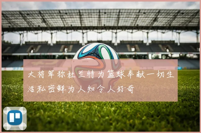 大将军称杜兰特为篮球奉献一切生活私密鲜为人知令人好奇