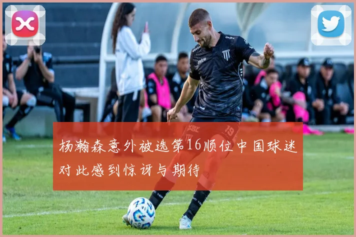 杨瀚森意外被选第16顺位中国球迷对此感到惊讶与期待