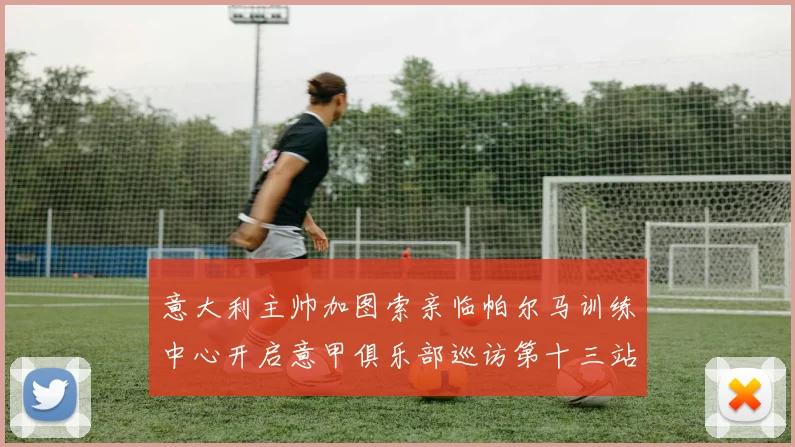 意大利主帅加图索亲临帕尔马训练中心开启意甲俱乐部巡访第十三站
