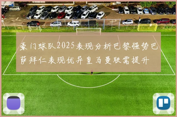 豪门球队2025表现分析巴黎强势巴萨拜仁表现优异皇马曼联需提升