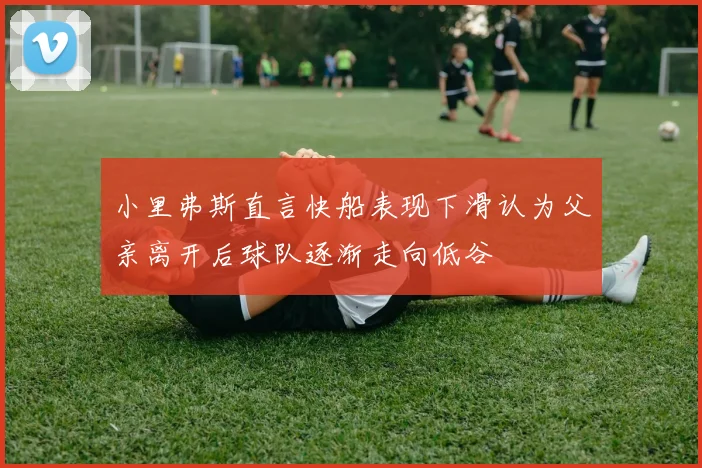 小里弗斯直言快船表现下滑认为父亲离开后球队逐渐走向低谷