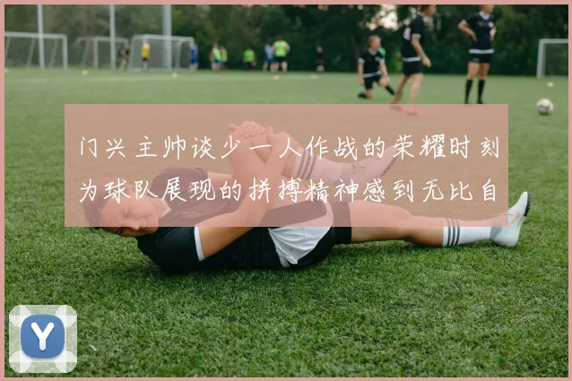 门兴主帅谈少一人作战的荣耀时刻为球队展现的拼搏精神感到无比自豪