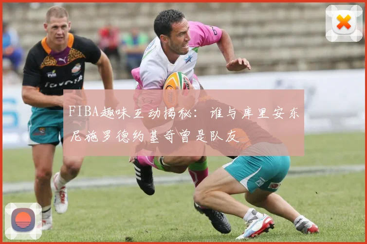 FIBA趣味互动揭秘：谁与库里安东尼施罗德约基奇曾是队友