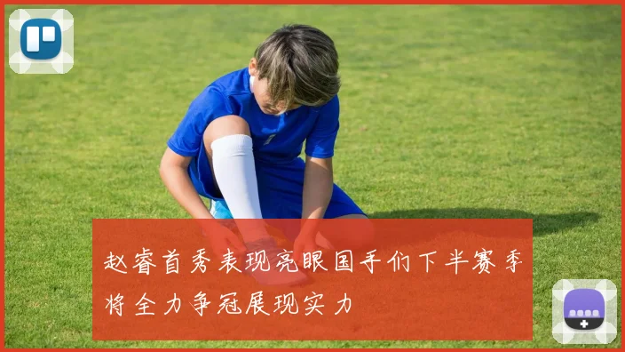 赵睿首秀表现亮眼国手们下半赛季将全力争冠展现实力
