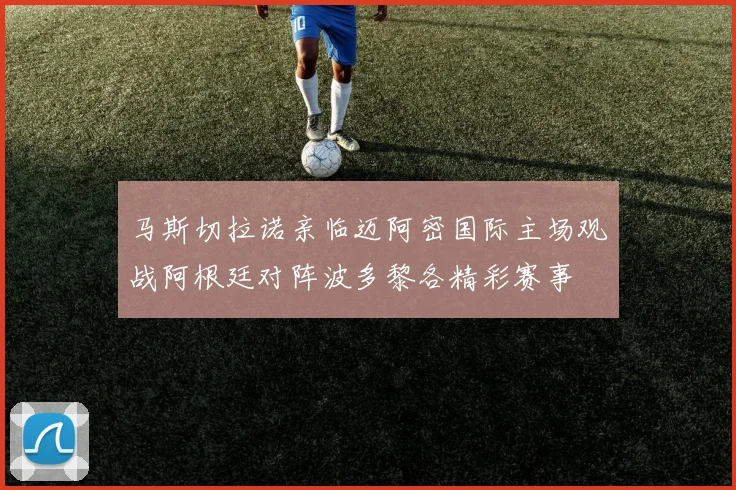 马斯切拉诺亲临迈阿密国际主场观战阿根廷对阵波多黎各精彩赛事