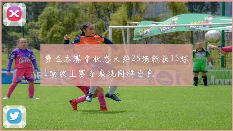 费兰本赛季状态火热26场斩获15球1助攻上赛季表现同样出色